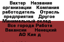 Вахтер › Название организации ­ Компания-работодатель › Отрасль предприятия ­ Другое › Минимальный оклад ­ 1 - Все города Работа » Вакансии   . Ненецкий АО,Кия д.